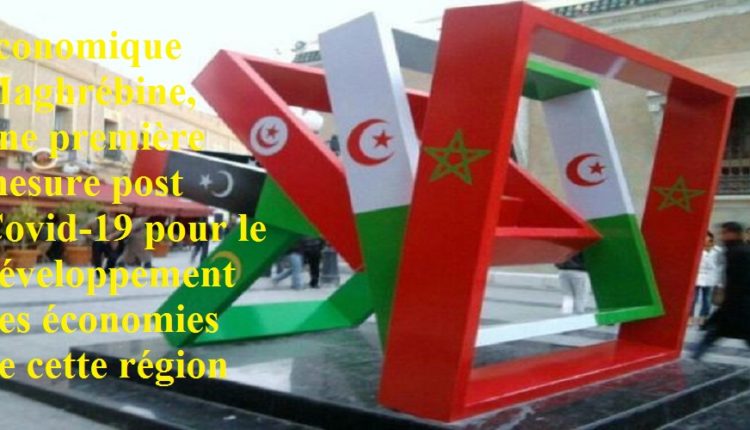 L’intégration économique Maghrébine, une première mesure post Covid-19 pour le développement des économies de cette région 
